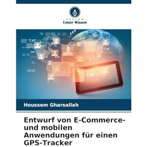 Gharsallah, Houssem Entwurf von E-Commerce- und mobilen Anwendungen für einen GPS-Tracker Gharsallah, Houssem Entwurf von E-Commerce- und mobilen Anwendungen für einen GPS-Tracker