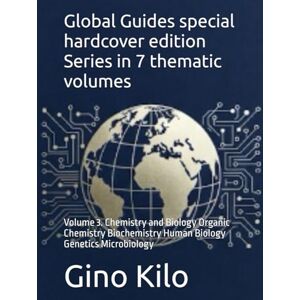 Kilo, Gino Global Guides special hardcover edition Series in 7 thematic volumes: Volume 3. Chemistry and Biology Organic Chemistry Biochemistry Human Biology Genetics Microbiology Kilo, Gino Global Guides special hardcover edition Series in 7 thematic volumes: Volume 3. Chemistry and Biology Organic Chemistry Biochemistry Human Biology Genetics Microbiology