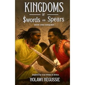 Negussie, Nolawi Kingdoms of Swords and Spears: Book 1: Conquest Negussie, Nolawi Kingdoms of Swords and Spears: Book 1: Conquest
