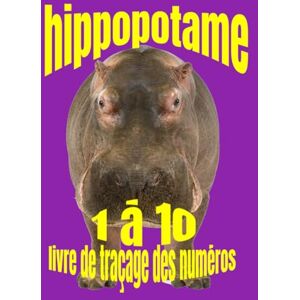 Nicholson, Debbie Debbie) Hippopotame :: Cahier d’Écriture pour Enfants (Number Tracing for Kids 3 to 5) Nicholson, Debbie Debbie) Hippopotame :: Cahier d’Écriture pour Enfants (Number Tracing for Kids 3 to 5)