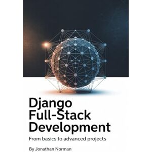Norman Django Full-Stack Development: From Basics to Advanced Projects Norman Django Full-Stack Development: From Basics to Advanced Projects