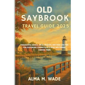 M. Wade, Alma Old Saybrook Travel Guide 2025: THOUGHTFUL ADVICE, LOCAL SECRETS, AND REAL-LIFE TIPS FOR EXPLORING CONNECTICUT’S MOST WELCOMING COASTAL TOWN M. Wade, Alma Old Saybrook Travel Guide 2025: THOUGHTFUL ADVICE, LOCAL SECRETS, AND REAL-LIFE TIPS FOR EXPLORING CONNECTICUT’S MOST WELCOMING COASTAL TOWN