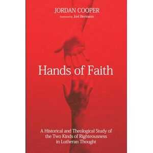 Cooper, Jordan Hands of Faith: A Historical and Theological Study of the Two Kinds of Righteousness in Lutheran Thought Cooper, Jordan Hands of Faith: A Historical and Theological Study of the Two Kinds of Righteousness in Lutheran Thought