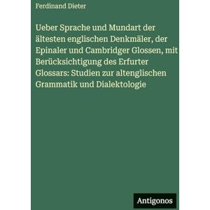 Dieter, Ferdinand Ueber Sprache und Mundart der ältesten englischen Denkmäler, der Epinaler und Cambridger Glossen, mit Berücksichtigung des Erfurter Glossars: Studien zur altenglischen Grammatik und Dialektologie Dieter, Ferdinand Ueber Sprache und Mundart der ältesten englischen Denkmäler, der Epinaler und Cambridger Glossen, mit Berücksichtigung des Erfurter Glossars: Studien zur altenglischen Grammatik und Dialektologie