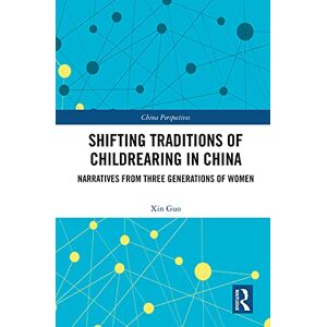 Routledge Shifting Traditions of Childrearing in China: Narratives from Three Generations of Women (China Perspectives) Routledge Shifting Traditions of Childrearing in China: Narratives from Three Generations of Women (China Perspectives)