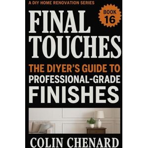 Chenard, Colin Final Touches: From Good to Great-What Pros do at the End of a Renovation: Book 16 of the DIY Home Renovation Series (A DIY Home Renovation Series) Chenard, Colin Final Touches: From Good to Great-What Pros do at the End of a Renovation: Book 16 of the DIY Home Renovation Series (A DIY Home Renovation Series)