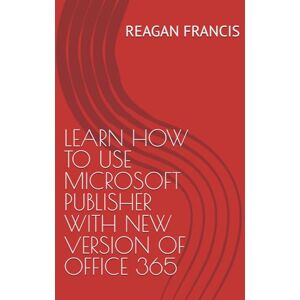 FRANCIS, REAGAN LEARN HOW TO USE MICROSOFT PUBLISHER WITH NEW VERSION OF OFFICE 365 FRANCIS, REAGAN LEARN HOW TO USE MICROSOFT PUBLISHER WITH NEW VERSION OF OFFICE 365