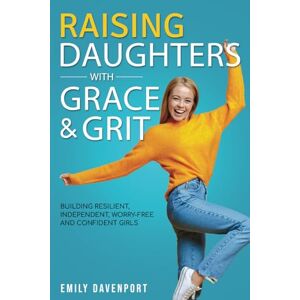 Davenport, Emily Raising Daughters with Grace & Grit: Building resilient, independent, worry-free and confident girls. Davenport, Emily Raising Daughters with Grace & Grit: Building resilient, independent, worry-free and confident girls.