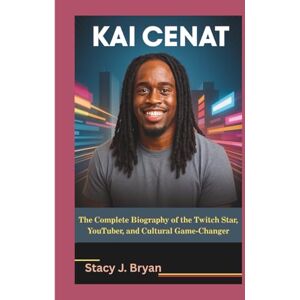 J. Bryan, Stacy KAI CENAT: The Complete Biography of the Twitch Star, YouTuber, and Cultural Game-Changer J. Bryan, Stacy KAI CENAT: The Complete Biography of the Twitch Star, YouTuber, and Cultural Game-Changer