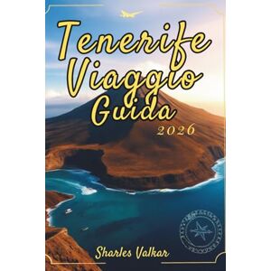 Valkar, Sharles GUIDA TURISTICA DI TENERIFE 2026: Vivi la magia dei vulcani e delle spiagge Valkar, Sharles GUIDA TURISTICA DI TENERIFE 2026: Vivi la magia dei vulcani e delle spiagge