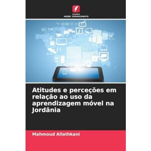 Allathkani, Mahmoud Atitudes e perceções em relação ao uso da aprendizagem móvel na Jordânia Allathkani, Mahmoud Atitudes e perceções em relação ao uso da aprendizagem móvel na Jordânia