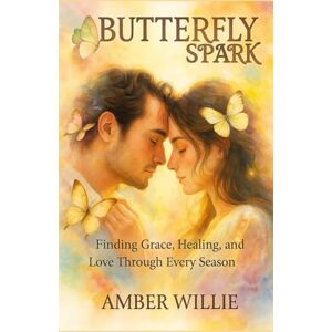 Willie, Amber BUTTERFLY SPARK: Finding Grace, Healing, and Love Through Every Season Willie, Amber BUTTERFLY SPARK: Finding Grace, Healing, and Love Through Every Season