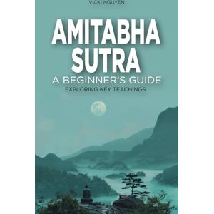 Nguyen, Vicki Amitabha Sutra: A Beginner's Guide: Exploring Key Teachings Nguyen, Vicki Amitabha Sutra: A Beginner's Guide: Exploring Key Teachings