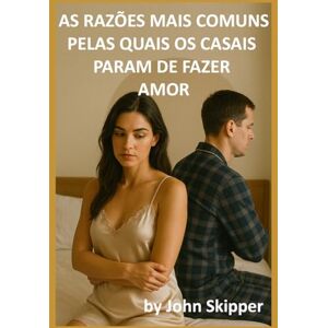 Skipper, John As razões mais comuns pelas quais os casais param de fazer amor: Uma jornada pela conexão, conflito e renovação Skipper, John As razões mais comuns pelas quais os casais param de fazer amor: Uma jornada pela conexão, conflito e renovação