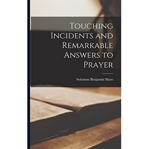 Shaw, Solomon Benjamin Touching Incidents and Remarkable Answers to Prayer Shaw, Solomon Benjamin Touching Incidents and Remarkable Answers to Prayer