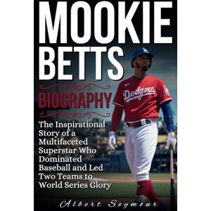 Seymour, Albert MOOKIE BETTS BIOGRAPHY: The Inspirational Story of a Multifaceted Superstar Who Dominated Baseball and Led Two Teams to World Series Glory Seymour, Albert MOOKIE BETTS BIOGRAPHY: The Inspirational Story of a Multifaceted Superstar Who Dominated Baseball and Led Two Teams to World Series Glory