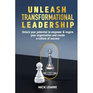 Lemire, Nick Unleash Transformational Leadership: Unlock your potential to empower & inspire your organization and create a culture of success Lemire, Nick Unleash Transformational Leadership: Unlock your potential to empower & inspire your organization and create a culture of success