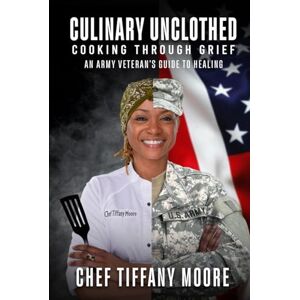 Moore, Chef Tiffany Culinary Unclothed Cooking Through Grief: An Army Veteran’s Guide To Healing Moore, Chef Tiffany Culinary Unclothed Cooking Through Grief: An Army Veteran’s Guide To Healing
