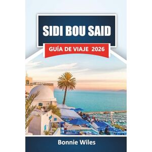 Wiles, Bonnie SIDI BOU SAID GUÍA DE VIAJE 2026: Descubre gemas ocultas, vistas costeras, cocina local, arte y experiencias culturales en el norte de Túnez Wiles, Bonnie SIDI BOU SAID GUÍA DE VIAJE 2026: Descubre gemas ocultas, vistas costeras, cocina local, arte y experiencias culturales en el norte de Túnez