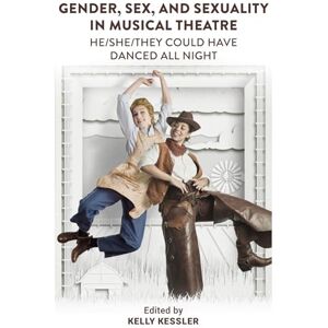 Gender, Sex, and Sexuality in Musical Theatre: He/She/They Could Have Danced All Night Gender, Sex, and Sexuality in Musical Theatre: He/She/They Could Have Danced All Night