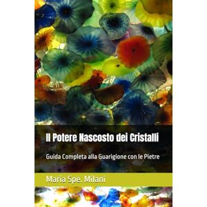 Milani, Maria Spe. Il Potere Nascosto dei Cristalli: Guida Completa alla Guarigione con le Pietre Milani, Maria Spe. Il Potere Nascosto dei Cristalli: Guida Completa alla Guarigione con le Pietre