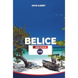 ALBERT, DAVE BELICE GUÍA DE VIAJE 2026: Islas, selvas, ruinas mayas y aventuras caribeñas ALBERT, DAVE BELICE GUÍA DE VIAJE 2026: Islas, selvas, ruinas mayas y aventuras caribeñas