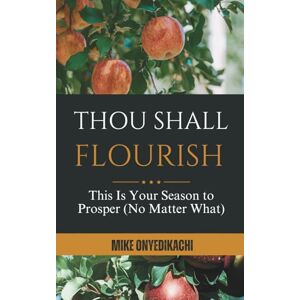 Onyedikachi, Mike Thou Shall Flourish: This Is Your Season to Prosper (No Matter What) Onyedikachi, Mike Thou Shall Flourish: This Is Your Season to Prosper (No Matter What)
