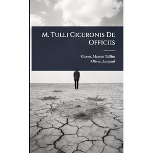 Tullius, Cicero Marcus M. Tulli Ciceronis De Officiis Tullius, Cicero Marcus M. Tulli Ciceronis De Officiis