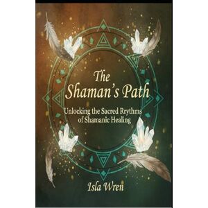 wren, Isla The Shaman’s Path: Unlocking the Sacred Rhythms of Shamanic Healing wren, Isla The Shaman’s Path: Unlocking the Sacred Rhythms of Shamanic Healing
