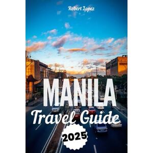 Lopez, Robert MANILA TRAVEL GUIDE 2025 Lopez, Robert MANILA TRAVEL GUIDE 2025