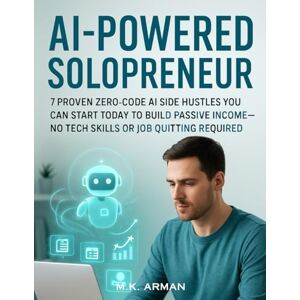 Arman, M.K. AI Powered Solopreneur: 7 Proven Zero-Code AI Side Hustles You Can Start Today to Build Passive Income—No Tech Skills or Job Quitting Required (AI-Powered Business Blueprint Series) Arman, M.K. AI Powered Solopreneur: 7 Proven Zero-Code AI Side Hustles You Can Start Today to Build Passive Income—No Tech Skills or Job Quitting Required (AI-Powered Business Blueprint Series)