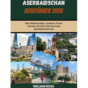 Ross, William ASERBAIDSCHAN Reiseführer 2026: Alte Seidenstraßen, moderne Türme: Tauchen Sie tief in die Kontraste Aserbaidschans ein Ross, William ASERBAIDSCHAN Reiseführer 2026: Alte Seidenstraßen, moderne Türme: Tauchen Sie tief in die Kontraste Aserbaidschans ein