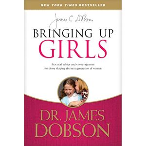 James C. Dobson Bringing Up Girls: Practical Advice and Encouragement for Those Shaping the Next Generation of Women James C. Dobson Bringing Up Girls: Practical Advice and Encouragement for Those Shaping the Next Generation of Women
