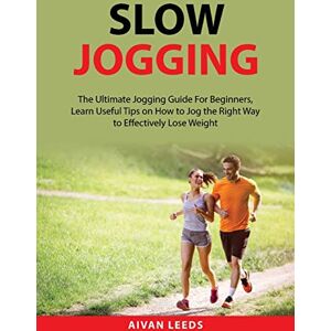 Leeds, Aivan Slow Jogging: The Ultimate Jogging Guide For Beginners, Learn Useful Tips on How to Jog the Right Way to Effectively Lose Weight Leeds, Aivan Slow Jogging: The Ultimate Jogging Guide For Beginners, Learn Useful Tips on How to Jog the Right Way to Effectively Lose Weight