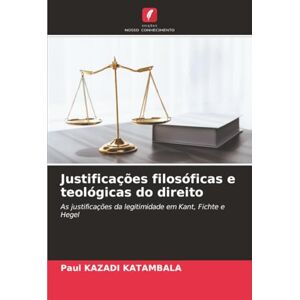 KAZADI KATAMBALA, Paul Justificações filosóficas e teológicas do direito: As justificações da legitimidade em Kant, Fichte e Hegel KAZADI KATAMBALA, Paul Justificações filosóficas e teológicas do direito: As justificações da legitimidade em Kant, Fichte e Hegel