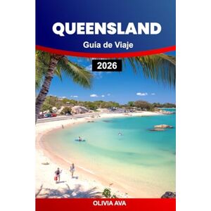 AVA, OLIVIA QUEENSLAND GUÍA DE VIAJE 2026: Descubra costas doradas, exuberantes selvas tropicales, paisajes remotos, ciudades animadas, tesoros culturales, viajes ... caminos sinuosos y experiencias inolvidables. AVA, OLIVIA QUEENSLAND GUÍA DE VIAJE 2026: Descubra costas doradas, exuberantes selvas tropicales, paisajes remotos, ciudades animadas, tesoros culturales, viajes ... caminos sinuosos y experiencias inolvidables.