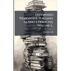 Zalli, Casimiro Dizionario Piemontese, Italiano, Latino E Francese, Volume 1... Zalli, Casimiro Dizionario Piemontese, Italiano, Latino E Francese, Volume 1...