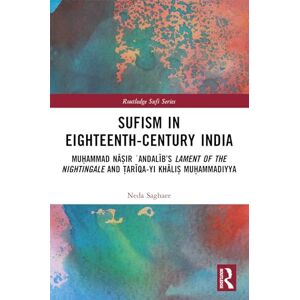 Saghaee, Neda Sufism in Eighteenth-Century India: Muḥammad Nāṣir ʿAndalīb’s Lament of the Nightingale and Ṭarīqa-yi Khāliṣ Muḥammadiyya (Routledge Sufi Series) Saghaee, Neda Sufism in Eighteenth-Century India: Muḥammad Nāṣir ʿAndalīb’s Lament of the Nightingale and Ṭarīqa-yi Khāliṣ Muḥammadiyya (Routledge Sufi Series)