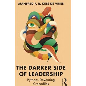 Kets de Vries, Manfred F. R. The Darker Side of Leadership: Pythons Devouring Crocodiles Kets de Vries, Manfred F. R. The Darker Side of Leadership: Pythons Devouring Crocodiles