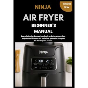 Bray, Johnnie Ninja Air Fryer Beginner’s Manual: Das vollständige Benutzerhandbuch zur Beherrschung Ihrer Ninja-Heißluftfritteuse mit einfachen, gesunden Rezepten für das tägliche Kochen Bray, Johnnie Ninja Air Fryer Beginner’s Manual: Das vollständige Benutzerhandbuch zur Beherrschung Ihrer Ninja-Heißluftfritteuse mit einfachen, gesunden Rezepten für das tägliche Kochen