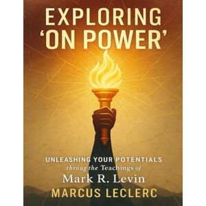 Leclerc, Marcus Exploring On Power: Unleashing your Potentials through the teachings of Mark R. Levin Leclerc, Marcus Exploring On Power: Unleashing your Potentials through the teachings of Mark R. Levin