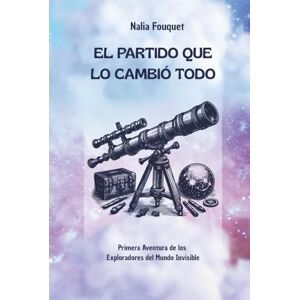 Fouquet, Nalia El Partido que lo cambió todo: Primera aventura de los exploradores del mundo invisible Fouquet, Nalia El Partido que lo cambió todo: Primera aventura de los exploradores del mundo invisible