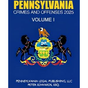 Legal Publishing LLC, Pennsylvania PENNSYLVANIA CRIMES AND OFFENSES 2025, VOLUME I: As Revised Through September15, 2025 Legal Publishing LLC, Pennsylvania PENNSYLVANIA CRIMES AND OFFENSES 2025, VOLUME I: As Revised Through September15, 2025