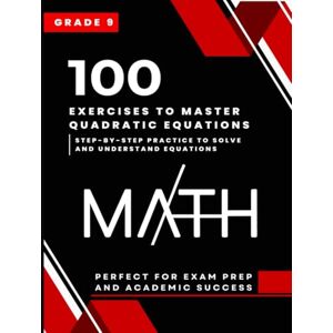 Arlen, Evan 100 Exercises to Master Quadratic Equations: Step-by-Step Practice to Solve and Understand Equations (Grade 9) Arlen, Evan 100 Exercises to Master Quadratic Equations: Step-by-Step Practice to Solve and Understand Equations (Grade 9)