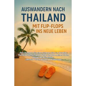 Lindner, Marco Auswandern nach Thailand – Mit Flip-Flops ins neue Leben: Der komplette Guide für ein selbstbestimmtes Leben im Land des Lächelns: Von der ersten Idee bis zur perfekten Integration Lindner, Marco Auswandern nach Thailand – Mit Flip-Flops ins neue Leben: Der komplette Guide für ein selbstbestimmtes Leben im Land des Lächelns: Von der ersten Idee bis zur perfekten Integration
