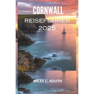 ROUTH, MILES C. CORNWALL REISEFÜHRER 2025: „Erleben Sie Cornwall: Wo Küste auf Charme trifft“ ROUTH, MILES C. CORNWALL REISEFÜHRER 2025: „Erleben Sie Cornwall: Wo Küste auf Charme trifft“