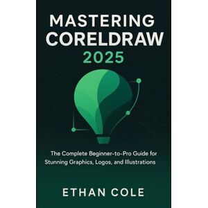 Cole, Ethan Mastering CorelDRAW 2025: The Complete Beginner-to-Pro Guide for Stunning Graphics, Logos, and Illustrations Cole, Ethan Mastering CorelDRAW 2025: The Complete Beginner-to-Pro Guide for Stunning Graphics, Logos, and Illustrations