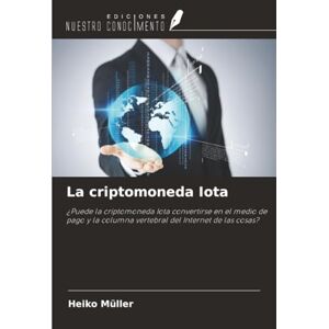 Müller, Heiko La criptomoneda Iota: ¿Puede la criptomoneda Iota convertirse en el medio de pago y la columna vertebral del Internet de las cosas? Müller, Heiko La criptomoneda Iota: ¿Puede la criptomoneda Iota convertirse en el medio de pago y la columna vertebral del Internet de las cosas?
