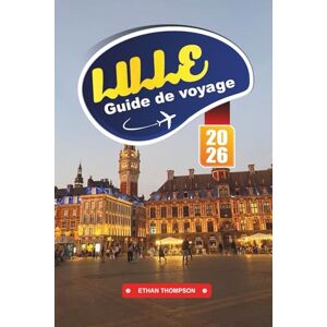 THOMPSON, ETHAN GUIDE DE VOYAGE LILLE 2026: Découvrez le charme de la Flandre française, une architecture époustouflante et un joyau culturel au cœur de l'Europe THOMPSON, ETHAN GUIDE DE VOYAGE LILLE 2026: Découvrez le charme de la Flandre française, une architecture époustouflante et un joyau culturel au cœur de l'Europe