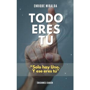 Miralda, Enrique Todo eres TÚ: “Solo hay Uno. Y ese eres tú” (Despertar de conciencia) Miralda, Enrique Todo eres TÚ: “Solo hay Uno. Y ese eres tú” (Despertar de conciencia)